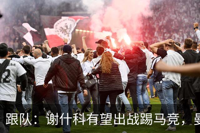跟队：谢什科有望出战踢马竞，曼联也计划引进轮换中锋