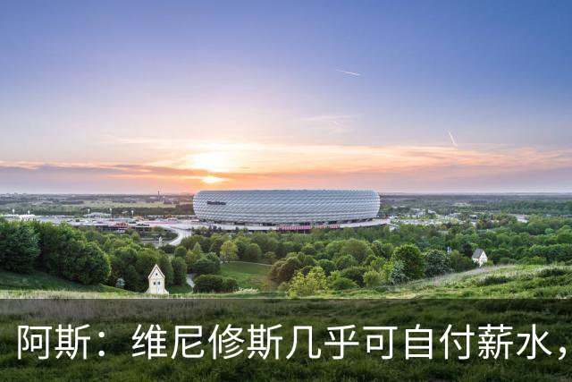 阿斯：维尼修斯几乎可自付薪水，赞助商仅次内马尔